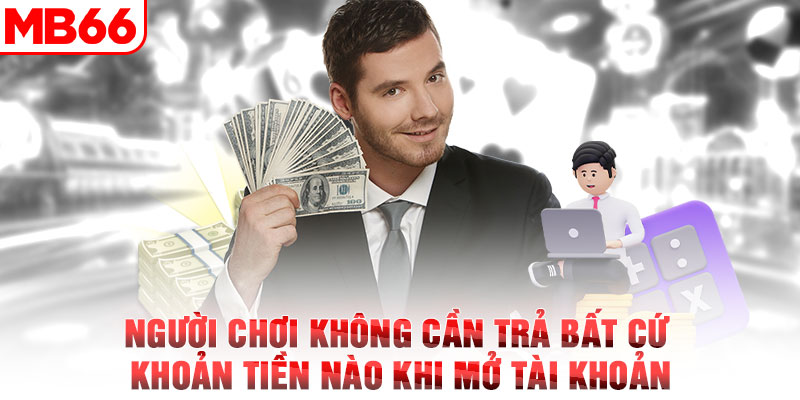 Người chơi không cần trả bất cứ khoản tiền nào khi mở tài khoản